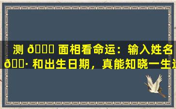 测 🐘 面相看命运：输入姓名 🌷 和出生日期，真能知晓一生运势